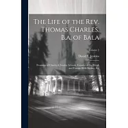 The Life of the Rev. Thomas Charles, B.a. of Bala: Promotor of Charity & Sunday Schools, Founder of the British and