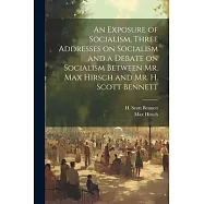 An Exposure of Socialism, Three Addresses on Socialism and a Debate on Socialism Between Mr. Max Hirsch and Mr. H
