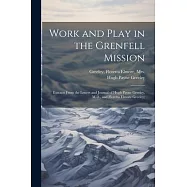 Work and Play in the Grenfell Mission; Extracts From the Letters and Journal of Hugh Payne Greeley, M.D., and Floretta
