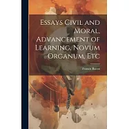 Essays Civil and Moral, Advancement of Learning, Novum Organum, Etc
