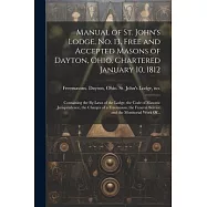 Manual of St. John&rsquo;s Lodge, No. 13, Free and Accepted Masons of Dayton, Ohio. Chartered January 10, 1812; Containing