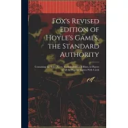 Fox’s Revised Edition of Hoyle’s Games, the Standard Authority; Containing the Rules, Laws, Technicalities and Hints
