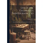 Life of the Celebrated Painter Masaccio: With Some Specimens of His Works in Fresco, at Florence ...