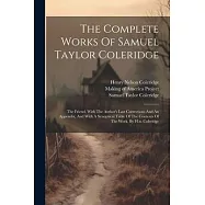 The Complete Works Of Samuel Taylor Coleridge: The Friend, With The Author’s Last Corrections And An Appendix, And With