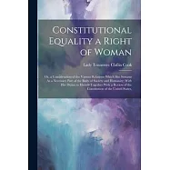 Constitutional Equality a Right of Woman: Or, a Consideration of the Various Relations Which She Sustains As a