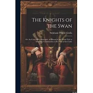 The Knights of the Swan: Or, the Court of Charlemagne. an Historical and Moral Tale to Serve As a Continuation to the
