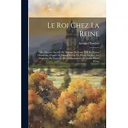 Le Roi Chez La Reine: Ou, Histoire Secrète Du Mariage De Louis XIII Et D’anne D’autriche, D’après Le Journal De La Vie