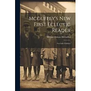 Mcguffey&rsquo;s New First Eclectic Reader: For Little Children