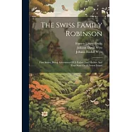The Swiss Family Robinson: First Series, Being Adventures Of A Father And Mother And Four Sons On A Desert Island