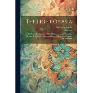 The Light Of Asia: Or, The Great Renunciation (mah&acirc;bhinishkramana). Being The Life And Teaching Of Gautama, Prince Of
