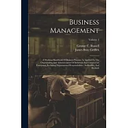 Business Management: A Working Handbook Of Business Practice As Applied To The Organization And Administration Of Industrial And Commercial