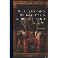 Dr. Le Baron and his Daughter. A Story of the old Colony