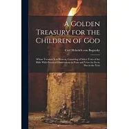 A Golden Treasury for the Children of God: Whose Treasure is in Heaven, Consisting of Select Texts of the Bible With