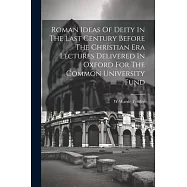 Roman Ideas Of Deity In The Last Century Before The Christian Era Lectures Delivered In Oxford For The Common
