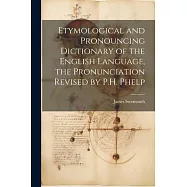 Etymological and Pronouncing Dictionary of the English Language, the Pronunciation Revised by P.H. Phelp