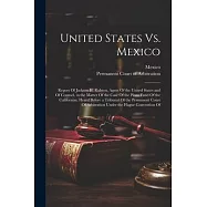 United States Vs. Mexico: Report Of Jackson H. Ralston, Agent Of the United States and Of Counsel, in the Matter Of the