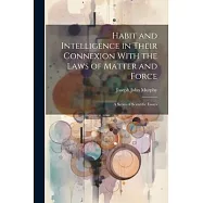 Habit and Intelligence in Their Connexion With the Laws of Matter and Force: A Series of Scientific Essays