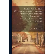 Northward-ho! Covering Maine&rsquo;s Inland Resorts, Moosehead Lake, the Rangeleys, Belgrade Lakes and Poland Spring; Volume