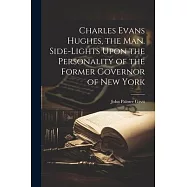 Charles Evans Hughes, the man. Side-lights Upon the Personality of the Former Governor of New York