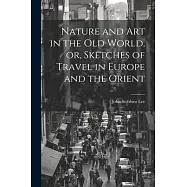 Nature and Art in the Old World, or, Sketches of Travel in Europe and the Orient