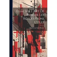 Essai sur L&rsquo;Art de Rendre les R&eacute;volutions Utiles