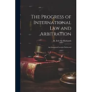 The Progress of International law and Arbitration; an Inaugural Lecture Delivered