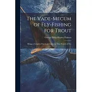 The Vade-mecum of Fly-fishing for Trout: Beings a Complete Practical Treatise on That Branch of The