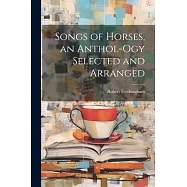 Songs of Horses, an Anthol-ogy Selected and Arranged