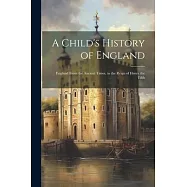 A Child’s History of England: England From the Ancient Times, to the Reign of Henry the Fifth