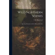 Wild Northern Scenes: Sporting Adventures with the Rifle and the Rod