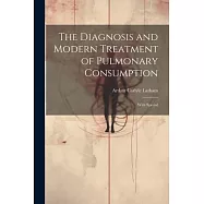 The Diagnosis and Modern Treatment of Pulmonary Consumption: With Special