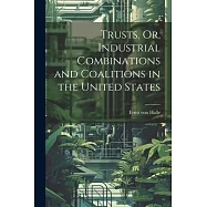 Trusts, Or, Industrial Combinations and Coalitions in the United States