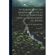 Du Reboisement des Montagnes et de la Culture Foresti&egrave;re Dans le D&eacute;partement du Rhone: R&eacute;imprim&eacute; Par