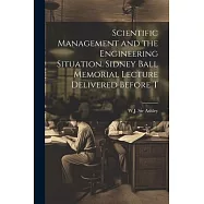 Scientific Management and the Engineering Situation. Sidney Ball Memorial Lecture Delivered Before T