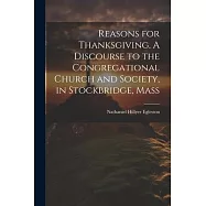 Reasons for Thanksgiving. A Discourse to the Congregational Church and Society, in Stockbridge, Mass