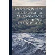 Report on Part of the Basin of the Athabasca River, North-West Territory, 1882-3