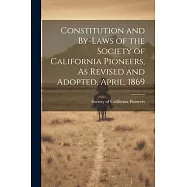 Constitution and By-laws of the Society of California Pioneers, As Revised and Adopted, April, 1869