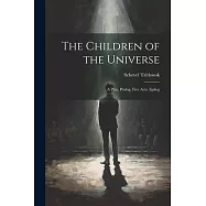 The Children of the Universe; A Play, Prolog, Five Acts, Epilog