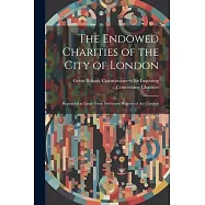 The Endowed Charities of the City of London: Reprinted at Large From Seventeen Reports of the Commis