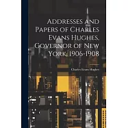 Addresses and Papers of Charles Evans Hughes, Governor of New York, 1906-1908