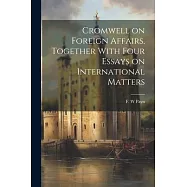 Cromwell on Foreign Affairs, Together With Four Essays on International Matters
