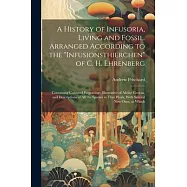 A History of Infusoria, Living and Fossil. Arranged According to the "Infusionsthierchen" of C. H. Ehrenberg