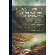 The Masterpieces of French art Illustrated: Being a Biographical History of art in France, From the Earliest Period to and Including the Salon of 1882