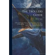 The Trollers Guide; a new and Complete Practical Treatise on the art of Trolling ... for Jack and Pike ... To Which is