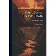 On a Snow-bound Train: A Winter&rsquo;s Tale. --