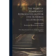 The Work of Rembrandt, Reproduced in Over Five Hundred Illustrations; With a Biographical Introduction, Abridged From
