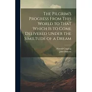The Pilgrim&rsquo;s Progress From This World to That Which is to Come Delivered Under the Similtude of a Dream