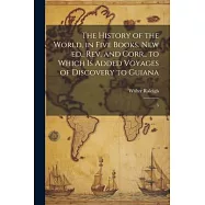 The History of the World, in Five Books. New ed., rev. and Corr., to Which is Added Voyages of Discovery to Guiana: 5