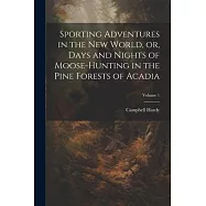 Sporting Adventures in the new World, or, Days and Nights of Moose-hunting in the Pine Forests of Acadia; Volume 1