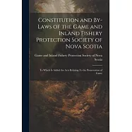 Constitution and By-laws of the Game and Inland Fishery Protection Society of Nova Scotia: To Which is Added the Acts